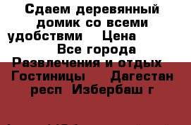 Сдаем деревянный домик со всеми удобствми. › Цена ­ 2 500 - Все города Развлечения и отдых » Гостиницы   . Дагестан респ.,Избербаш г.